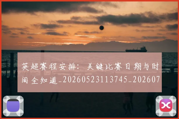 英超赛程安排:关键比赛日期与时间全知道_20260523113745_20260702174721