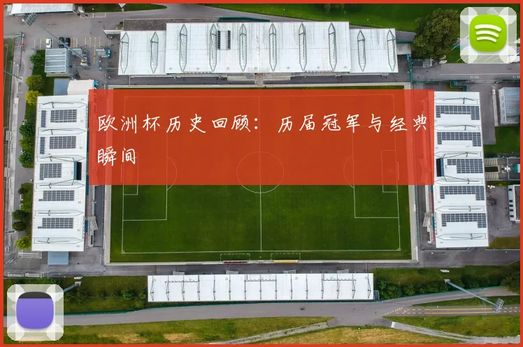 欧洲杯历史回顾:历届冠军与经典瞬间