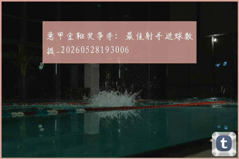 意甲金靴奖争夺:最佳射手进球数据_20260528193006