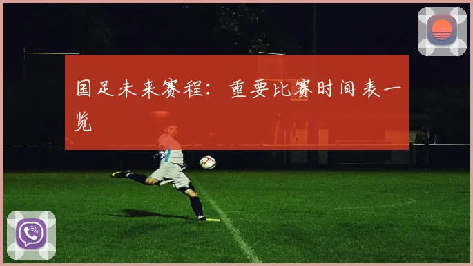 国足未来赛程:重要比赛时间表一览