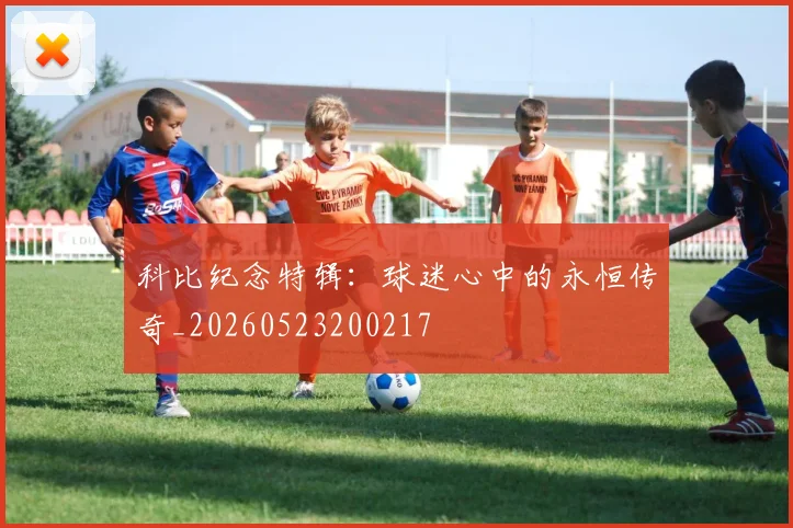 科比纪念特辑:球迷心中的永恒传奇_20260523200217