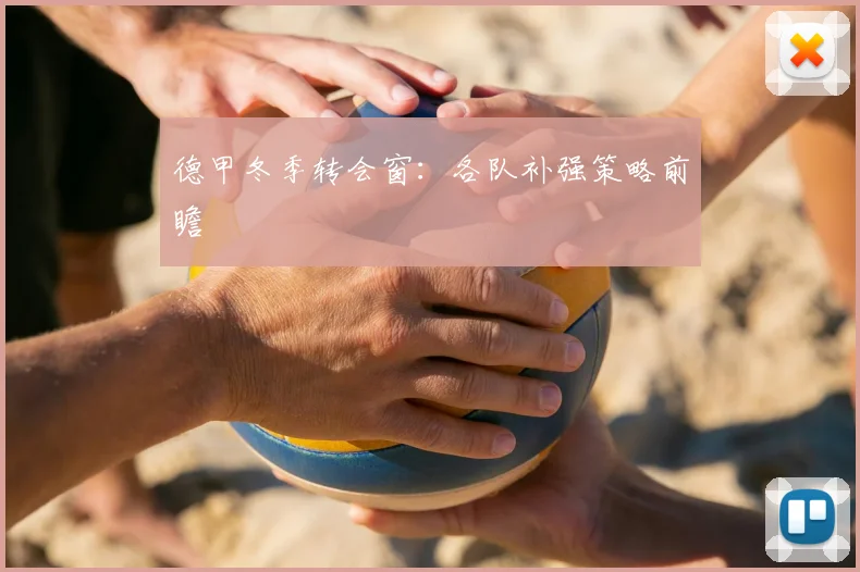 德甲冬季转会窗：各队补强策略前瞻