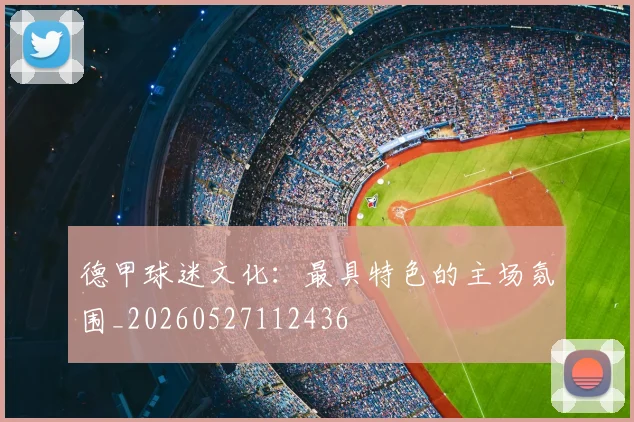 德甲球迷文化:最具特色的主场氛围_20260527112436