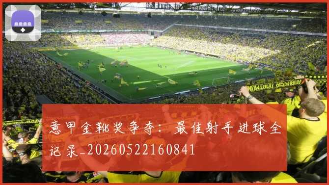 意甲金靴奖争夺：最佳射手进球全记录_20260522160841