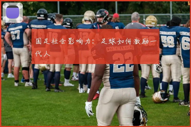 国足社会影响力:足球如何激励一代人